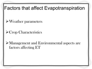 Factors that affect Evapotranspiration

Weather parameters

Crop Characteristics

Management and Environmental aspects are
 factors affecting ET
 