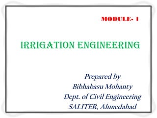 MODULE- 1



Irrigation Engineering


              Prepared by
         Bibhabasu Mohanty
       Dept. of Civil Engineering
        SALITER, Ahmedabad
 