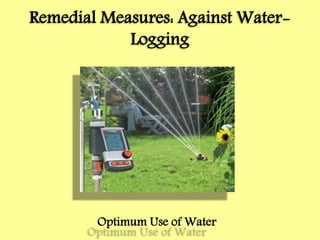 Remedial Measures: Against Water-
Logging
Optimum Use of Water
 