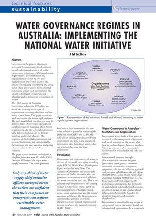 technical features
sustainability                                                                                                 refereed paper




    WATER GOVERNANCE REGIMES IN
    AUSTRALIA: IMPLEMENTING THE
     NATIONAL WATER INITIATIVE
                                                               J M McKay
Abstract
Governance is the process of decision
making in the community involving both
formal and informal actors at all levels.
Government is just one of the formal actors
in governance. The institutions and
organisations it creates by laws and
regulations are the formal actors in the
process of extracting, distributing and using
water. There are of course many informal
institutions as well such as customs of the
society with respect to water use and
allocation and in relation to enforcement of
the law.
After the Council of Australian
Government reforms in 1994 there are
many laws creating many types of
organisations to extract, distribute and use
water in each State. This paper reports on
work to examine the formal legal processes.      Figure 1. Representation of the institutions, formal and informal, impacting on water
The work established that there are now 14       supply business organisations.
different types of corporate organisations
supplying water in Australia. These formal
                                                 here look at their responses to the new        Water Governance in Australian -
organisations and the informal institutions
                                                 water policies in particular evaluating the    Institutions and Organisations
have different responses to the formal
                                                 effort put into ESD by the CEOs, the
water law and policy changes. The                                                               Governance always looks at how power is
responses of the formal organisations and        difficulty in pleasing the regulators( both
                                                                                                exercised in the management of economic
informal institutions are instrumental to        environment and price ), the amount of         and social resources for the society, also
the success of the new water law and policy      information they have about water policy       how to mediate disputes between members.
reforms under the National Water                 and whether they trust the State               Often governance is about creating the
Initiative.                                      government.                                    conditions for ordered rules and collective
The paper reports on some results from a                                                        action.
                                                 Introduction
telephone interview with 183 of the Chief                                                       International literature has eight
Executive Officers of the largest water          Governance, not a true scarcity of water, is   characteristics in common for good
supply businesses. The results presented         the core of the world water crisis according   governance -participatory, consensus
                                                 to the UN 2nd World Water Development          orientated, accountable, transparent,
                                                 Report released in early 2006. The             responsive, effective and efficient, equitable
                                                 Australian Government has initiated the        and inclusive and following the rule of law.
Only one-third of water                          two waves of CoAG reforms to alter the         (UNDP 2001, Global Water Partnership)
  supply chief executive                         governance structures to achieve efficient     Australian Standard 8000 defines it …“as
                                                 and more productive water use. This is seen    being concerned with improving the
 officers surveyed across                        as increasingly important over the coming      performance of companies for the benefit
                                                 decades as water issues impact upon the        of shareholders, stakeholders and economic
the nation are confident                         continued stability of Australia’s rural       growth. It focuses on the conduct of and
 that their companies or                         sector, urban communities and the nation’s     relationships between the board of the
                                                 economic well-being. The Government is         directors, managers and company
 enterprises can achieve                         determined to continue increasing              shareholders.”
    sustainable water                            efficiency in water use and implementing       Governance is considered in any society at
                                                 reforms to achieve this national objective.    any point of time as the sum of formal and
      management.                                (DAFF, 2006.)                                  informal and organisations. In a sector such

150 FEBRUARY 2007               Journal of the Australian Water Association
 
