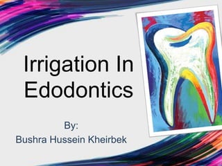 Irrigation In
Edodontics
By:
Bushra Hussein Kheirbek
 