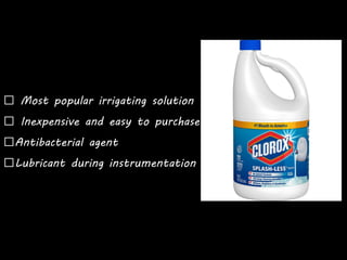 Most popular irrigating solution
Inexpensive and easy to purchase
Antibacterial agent
Lubricant during instrumentation
 