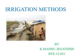 IRRIGATION METHODS
BY
K.MADHU JEGATHISH
BTE-12-021
 