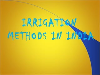 IRRIGATION
METHODS IN INDIA
 