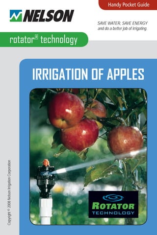 1
rotator®
technology
Handy Pocket Guide
save water, save energy
and do a better job of irrigating.
IRRIGATION OF APPLES
Copyright©2008NelsonIrrigationCorporation
 