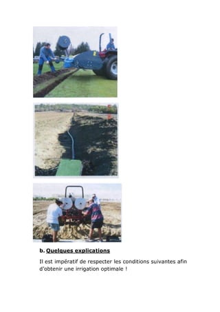 b. Quelques explications

Il est impératif de respecter les conditions suivantes afin
d’obtenir une irrigation optimale !
 