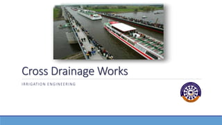 Cross Drainage Works
IRRIGATION ENGINEERING
 