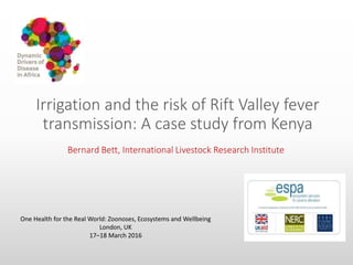 Irrigation and the risk of Rift Valley fever
transmission: A case study from Kenya
Bernard Bett, International Livestock Research Institute
One Health for the Real World: Zoonoses, Ecosystems and Wellbeing
London, UK
17–18 March 2016
 