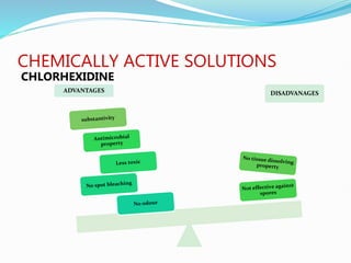 CHEMICALLY ACTIVE SOLUTIONS
CHLORHEXIDINE
ADVANTAGES DISADVANAGES
 