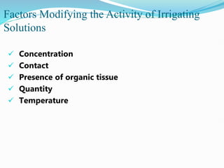 Factors Modifying the Activity of Irrigating
Solutions
 Concentration
 Contact
 Presence of organic tissue
 Quantity
 Temperature
 
