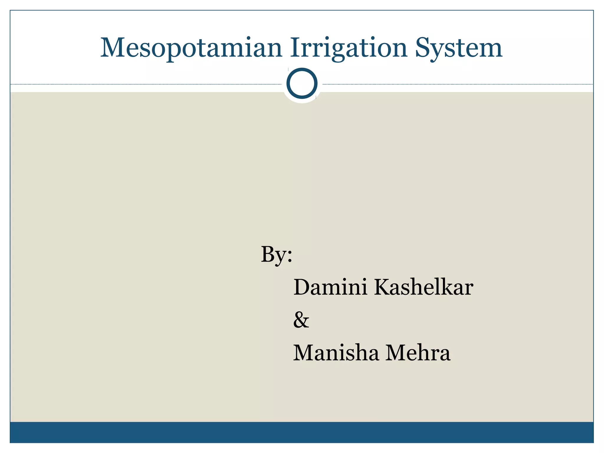 Mesopotamian Irrigation System
By:
Damini Kashelkar
&
Manisha Mehra