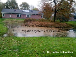 AGR-111
Lecture
Irrigation systems of Pakistan
By: Dr Ghulam Abbas Shah
 