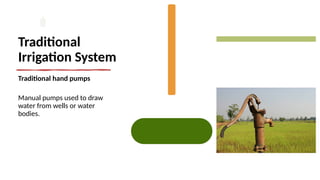 Traditional
Irrigation System
Traditional hand pumps
Manual pumps used to draw
water from wells or water
bodies.
 