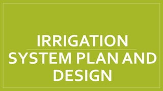 IRRIGATION
SYSTEM PLAN AND
DESIGN
 