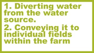 1. Diverting water
from the water
source.
2. Conveying it to
individual fields
within the farm
 