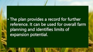 • The plan provides a record for further
reference. It can be used for overall farm
planning and identifies limits of
expansion potential.
 
