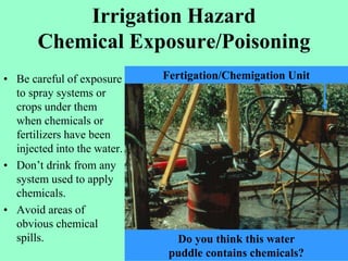 Irrigation Hazard
Chemical Exposure/Poisoning
• Be careful of exposure
to spray systems or
crops under them
when chemicals...