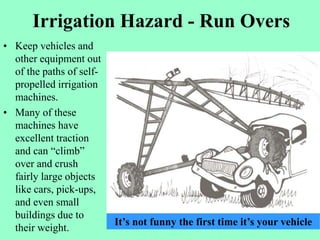 Irrigation Hazard - Run Overs
• Keep vehicles and
other equipment out
of the paths of self-
propelled irrigation
machines....