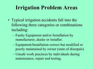 Irrigation Problem Areas
• Typical irrigation accidents fall into the
following three categories or combinations
including...