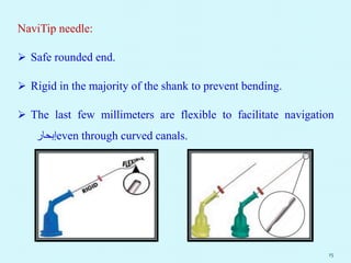 NaviTip needle:
 Safe rounded end.
 Rigid in the majority of the shank to prevent bending.
 The last few millimeters are flexible to facilitate navigation
‫إبحار‬even through curved canals.
15
 
