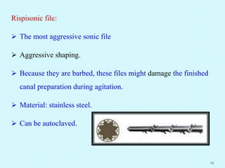 Rispisonic file:
 The most aggressive sonic file
 Aggressive shaping.
 Because they are barbed, these files might damage the finished
canal preparation during agitation.
 Material: stainless steel.
 Can be autoclaved.
25
 