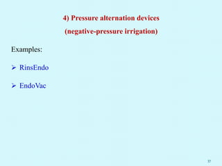 4) Pressure alternation devices
(negative-pressure irrigation)
Examples:
 RinsEndo
 EndoVac
37
 