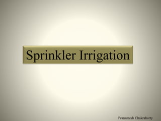 Pranamesh Chakraborty
Sprinkler Irrigation
 