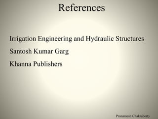 Pranamesh Chakraborty
References
Irrigation Engineering and Hydraulic Structures
Santosh Kumar Garg
Khanna Publishers
 