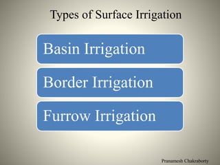 Pranamesh Chakraborty
Types of Surface Irrigation
Basin Irrigation
Border Irrigation
Furrow Irrigation
 