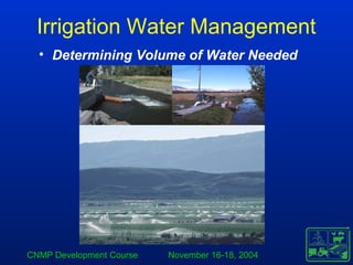 CNMP Development Course November 16-18, 2004
Irrigation Water Management
• Determining Volume of Water Needed
 