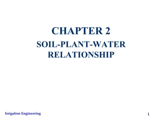 CHAPTER 2
SOIL-PLANT-WATER
RELATIONSHIP
1Irrigation Engineering
 