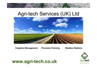 Agri-tech Services (UK) Ltd




 Irrigation Management   Precision Farming   Weather Stations




www.agri-tech.co.uk
 
