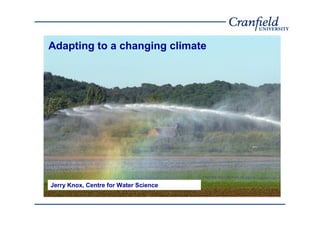Adapting to a changing climate




Jerry Knox, Centre for Water Science
 