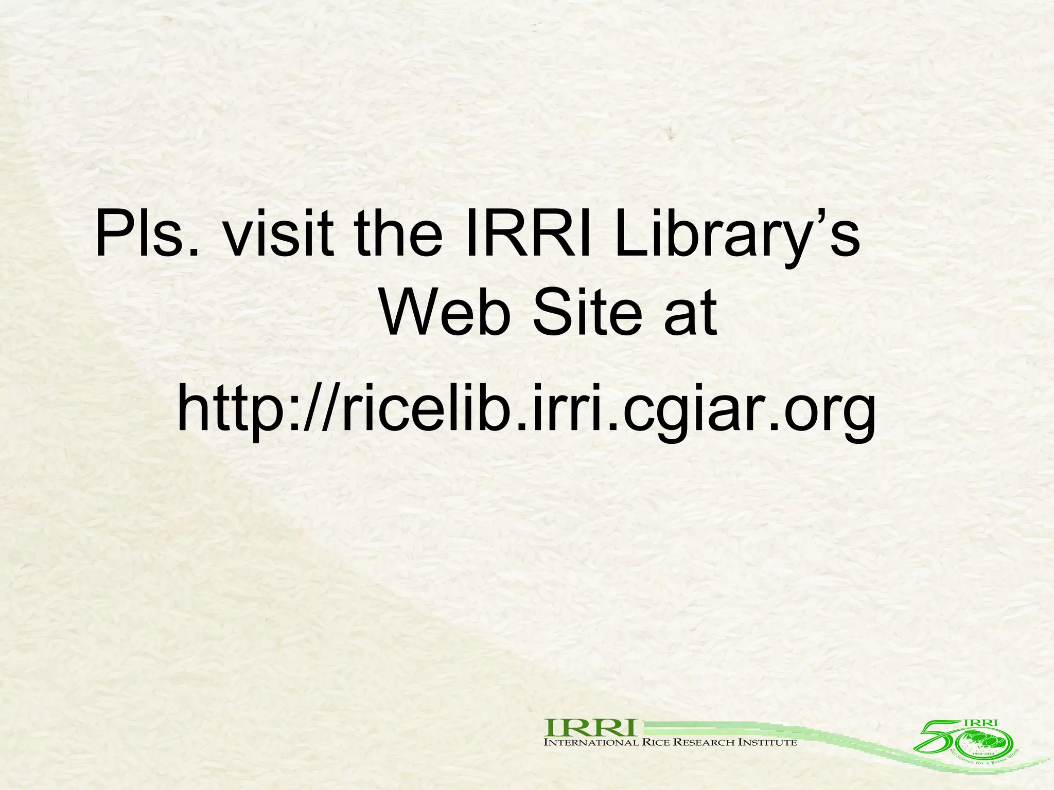 Pls. visit the IRRI Library’s  Web Site at http://ricelib.irri.cgiar.org 