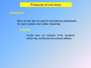 Products of rice bran
Plasticizers
Crude bran oil contains 2-4% tocoferol
which has nutritional and antacid effects.
Tocoferol
Bran oil can also be used to manufacture plasticisers
for use in plastic and rubber industries.
 