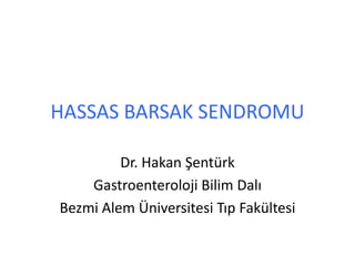 HASSAS BARSAK SENDROMU

         Dr. Hakan Şentürk
    Gastroenteroloji Bilim Dalı
Bezmi Alem Üniversitesi Tıp Fakültesi
 