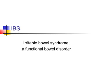 IBS
Irritable bowel syndrome,
a functional bowel disorder
 
