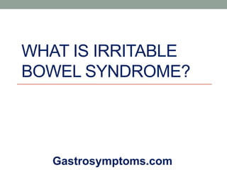 WHAT IS IRRITABLE
BOWEL SYNDROME?
Gastrosymptoms.com
 