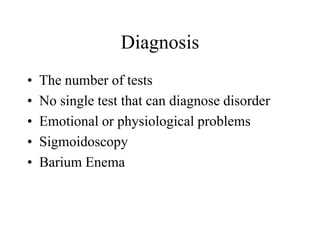 Diagnosis
•   The number of tests
•   No single test that can diagnose disorder
•   Emotional or physiological problems
•   Sigmoidoscopy
•   Barium Enema
 