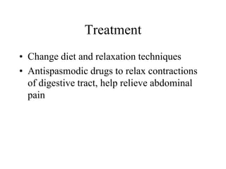 Treatment
• Change diet and relaxation techniques
• Antispasmodic drugs to relax contractions
  of digestive tract, help relieve abdominal
  pain
 
