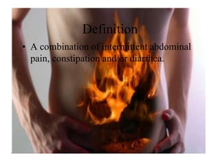 Definition
• A combination of intermittent abdominal
  pain, constipation and/or diarrhea.
 