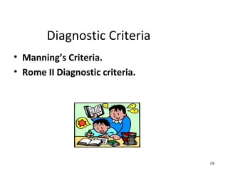 Diagnostic Criteria
• Manning’s Criteria.
• Rome II Diagnostic criteria.
19
 