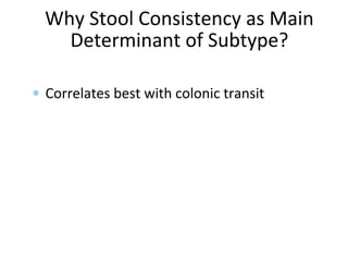 Why Stool Consistency as Main
Determinant of Subtype?
• Correlates best with colonic transit
 