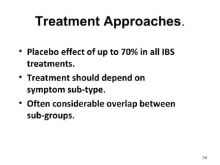 Treatment Approaches.
54
• Placebo effect of up to 70% in all IBS
treatments.
• Treatment should depend on
symptom sub-type.
• Often considerable overlap between
sub-groups.
 