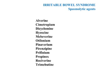IRRITABLE BOWEL SYNDROME
Spasmolytic agents
Alverine
Cimetropium
Dicyclomine
Hyoscine
Mebeverine
Otilonium
Pinaverium
Pirenzipine
Prifinium
Propinox
Rociverine
Trimebutine
 