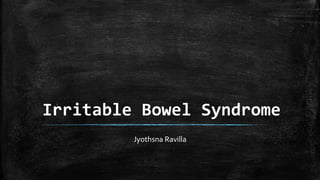 Irritable Bowel Syndrome
Jyothsna Ravilla
 