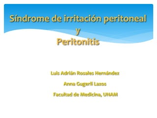 Síndrome de irritación peritoneal 
y 
Peritonitis 
Luis Adrián Rosales Hernández 
Anna Gugerli Lazos 
Facultad de Medicina, UNAM 
 