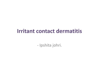 Irritant contact dermatitis
- Ipshita johri.
 