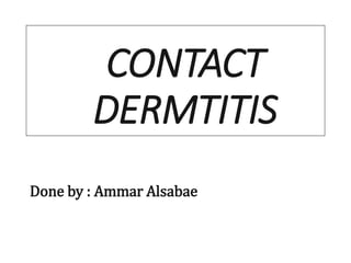 CONTACT
DERMTITIS
Done by : Ammar Alsabae
 