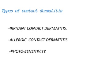 Types of contact dermatitis
-IRRITANT CONTACT DERMATITIS.
-ALLERGIC CONTACT DERMATITIS.
-PHOTO-SENEITIVITY
 